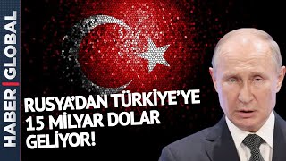 Rusya'dan Türkiye'ye 15 Milyar Dolar Geliyor!