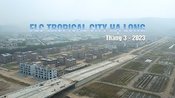 IẾN ĐỘ KHU ĐÔ THỊ FLC TROPICAL CITY HẠ LONG - THÁNG 3/2023
