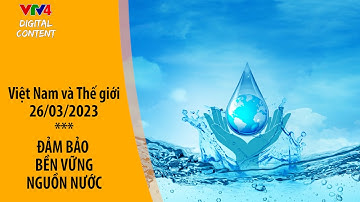 Quốc tế hỗ trợ bảo tồn nguồn nước| VTV4