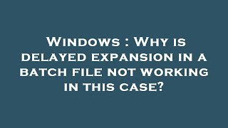 Windows : Why is delayed expansion in a batch file not working in this case?
