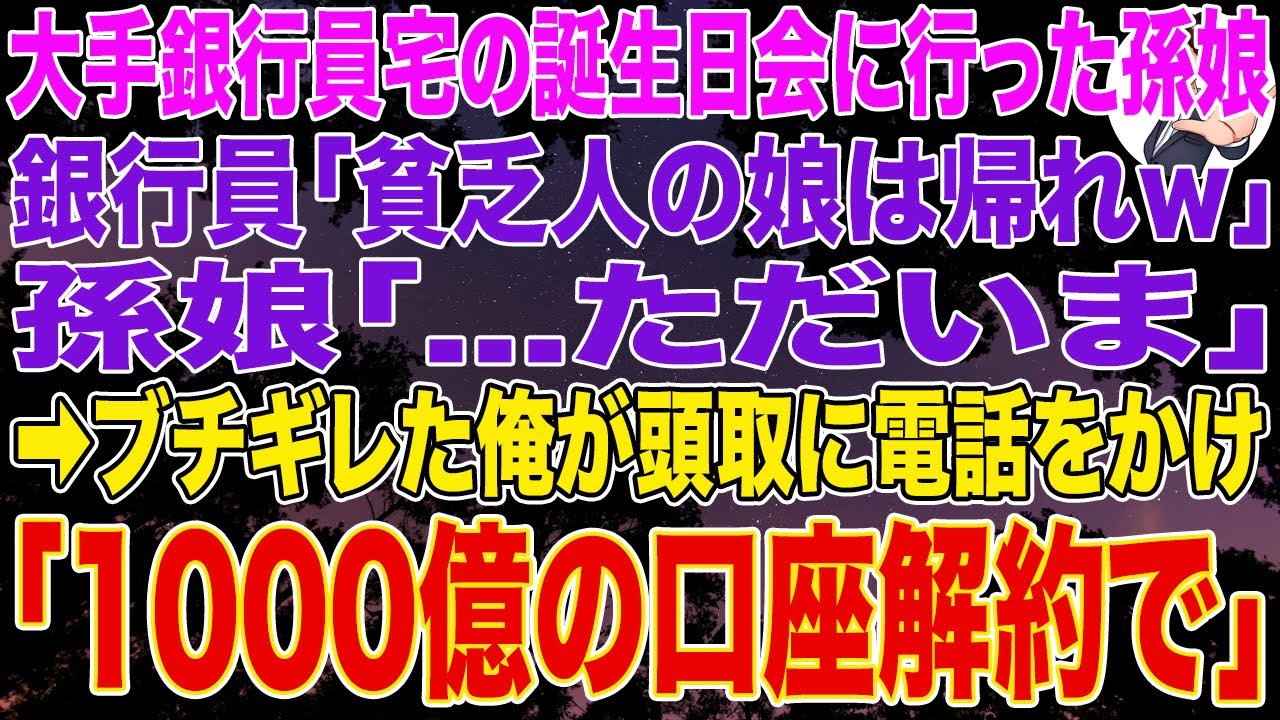 【スカッとする話】大手銀行員宅の誕生日会に行った孫娘が30分で帰宅。銀行員「貧乏人の娘は帰れｗ」孫娘「...ただいま」➡ブチギレた俺が頭取に電話をかけ「1000億の口座解約で」➡結果ｗ