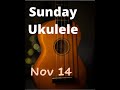 Sunday Ukulele Nov 14 (the Un-livestreamed Edition)