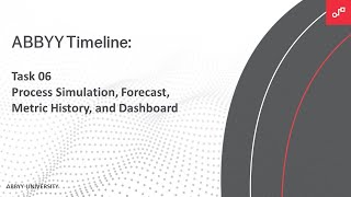 ABBYY Timeline: Task 06 Process Simulation, Forecast, Metric History, and Dashboard