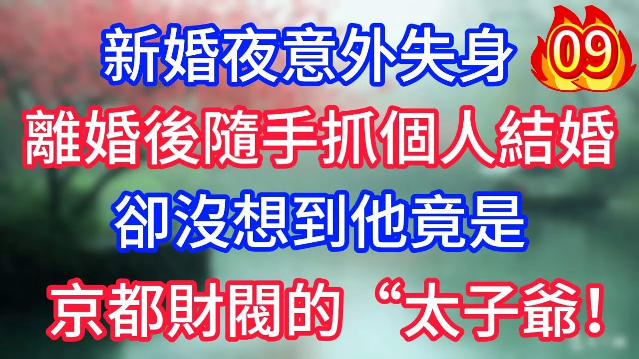 第9集：新婚夜意外失身，離婚後隨手抓個人結婚，卻沒想到他竟是 京都財閥的“太子爺”！