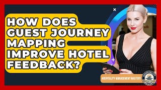 How Does Guest Journey Mapping Improve Hotel Feedback? - Hospitality Management Mastery