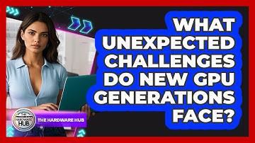 What Unexpected Challenges Do New GPU Generations Face? - The Hardware Hub