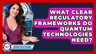 What Clear Regulatory Frameworks Do Quantum Technologies Need? - Quantum Tech Explained