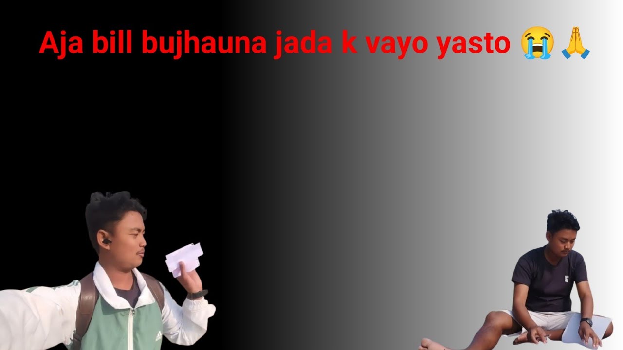 Aja bill bujhauna jada k vayo yasto 😭🙏