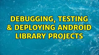 Debugging Testing U0026 Deploying Android Library Projects