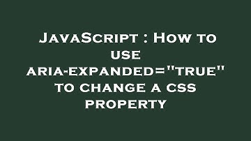 JavaScript : How to use aria-expanded="true" to change a css property