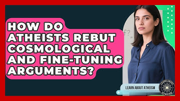 How Do Atheists Rebut Cosmological And Fine-tuning Arguments? - Learn About Atheism