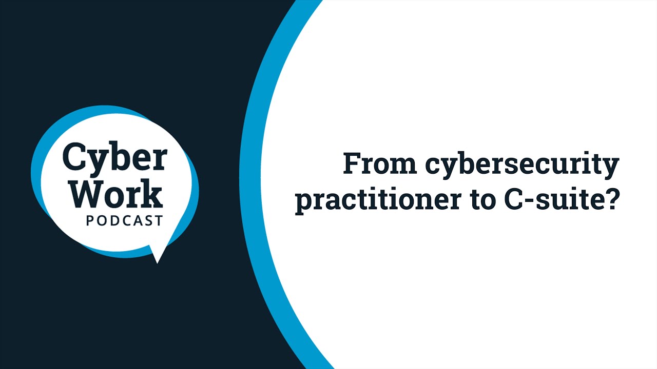 How to move from cybersecurity practitioner to C-suite | Cyber Work Live