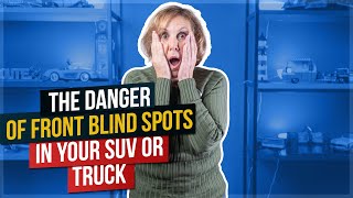 The Danger of Front Blind Spots In Your SUV or Truck