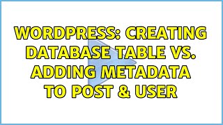 Wordpress: Creating Database Table vs. Adding MetaData to Post & User