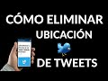 Cómo Eliminar la Ubicación de tus Tweets - Ventajas y Desventajas