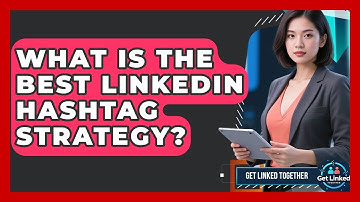 What Is The Best LinkedIn Hashtag Strategy? - Get Linked Together