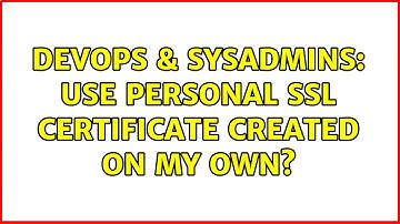 DevOps & SysAdmins: Use personal SSL Certificate created on my own? (3 Solutions!!)
