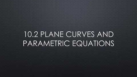 10.2 Plane Curves and Parametric Equations (part 2)