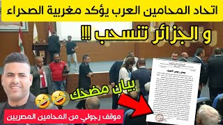 إتحاد المحامين العرب يؤكد اعترافه بمغربية الصحراء  بلبنان والجزائر تنسحب وتصدر بيان مضحك