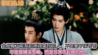 《鳳凰臺上》全局真正能幫助蕭煥掌權的人，不是妻子淩蒼蒼，不是首輔淩雪峰，而是非常不起眼的他！