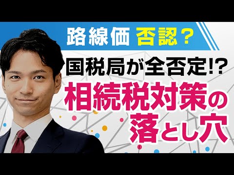 路線価否認？国税局が全否定！？相続税対策の落とし穴を徹底解説！