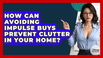 How Can Avoiding Impulse Buys Prevent Clutter In Your Home? - Ultimate Life Hacks