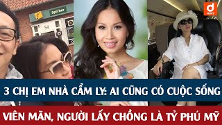 3 Chị Em Nhà Cẩm Ly Ai Cũng Có Cuộc Sống Viên Mãn, Người Lấy Chồng Là Tỷ Phú Mỹ