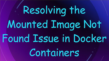 Resolving the Mounted Image Not Found Issue in Docker Containers