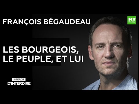 Interdit d&#039;interdire - François Bégaudeau : les bourgeois, le peuple, et lui