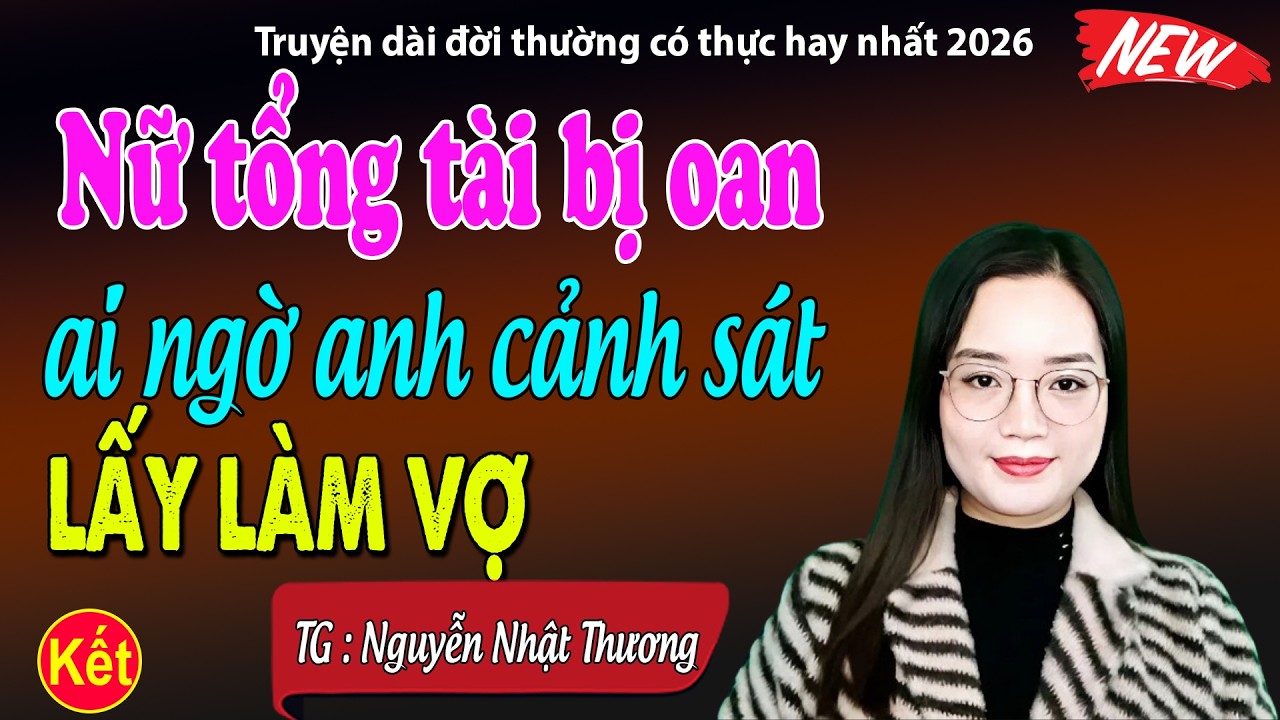 Nữ tổng tài bị oan ai ngờ được anh cảnh sát cưới làm vợ Tập Kết- đọc truyện đêm khuya