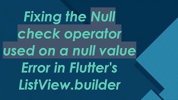 Fixing the Null check operator used on a null value Error in Flutter