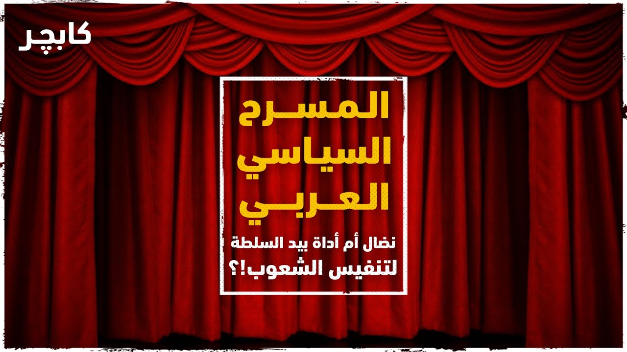المسرح السياسي العربي ... نضال أم أداة بيد السلطة لتنفيس الشعوب؟