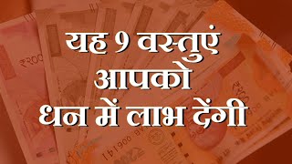 9 वस्तुएं आपको धन में लाभ देंगी | धन में कभी कमी नहीं होगी