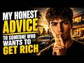 my honest advice to someone who wants to get rich