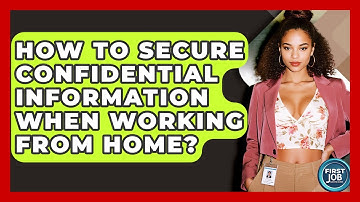 How To Secure Confidential Information When Working From Home? - First Job Success Guide