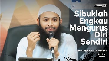 SIBUKKAN DIRIMU DENGAN MENGURUS DIRI SENDIRI | Ustadz Syafiq Riza Basalamah