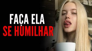 PARE DE PROCURAR E FAÇA ELA SE HUMIILHAR POR VOCÊ (MESMO SE ELA NÃO ESTIVER INTERESSADA)