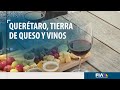 Querétaro, tierra de DELICIOSOS quesos y vino