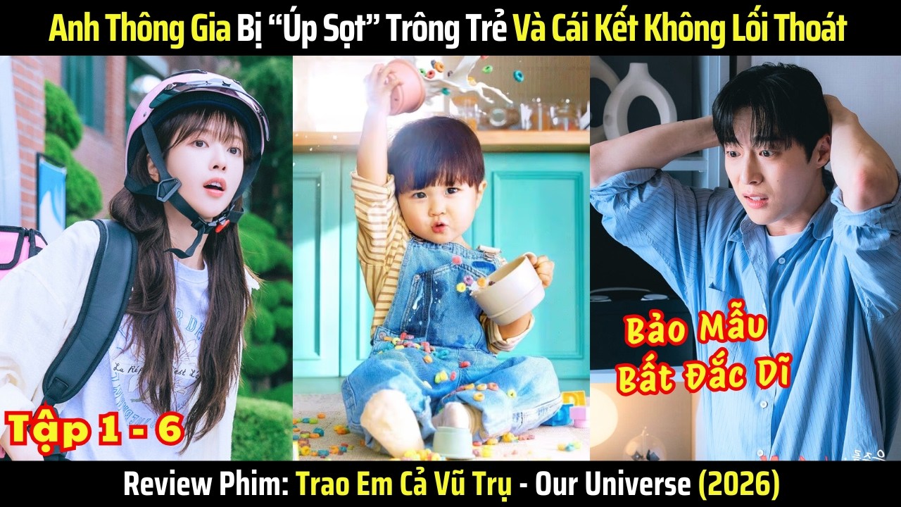 [Review Phim]  Mẹ đơn thân lừa anh thông gia về trông con và cái kết | Trao Em Cả Vũ Trụ - Tập 1-6