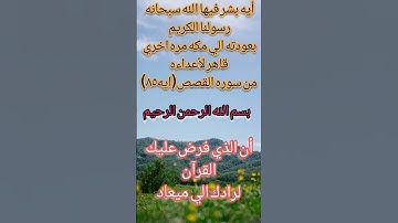 آيه في سوره القصص (٨٥)بشر الله سبحانه وتعالي رسوله الكريم للعوده لمكه