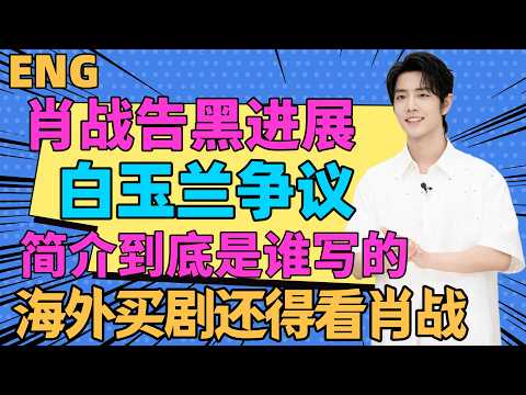 ENG肖戰告黑進展，白玉蘭爭議，簡介到底是誰寫的，肖戰簡介靠譜，海外買劇，還得看肖戰