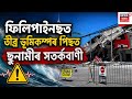 Philippines Earthquake দক্ষিণ ফিলিপাইনছত ৭.৮ ৰিখটাৰ স্কেলত অহা ভূমিকম্পত যথেষ্ট সম্পত্তিৰ ক্ষতিসাধন
