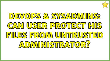 DevOps & SysAdmins: Can user protect his files from untrusted administrator? (3 Solutions!!)