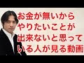 お金が無いからやりたいことが出来ないと思っている人が見る動画