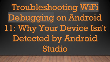 Troubleshooting WiFi Debugging on Android 11: Why Your Device Isn