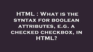 HTML : What is the syntax for boolean attributes, e.g. a checked checkbox, in HTML