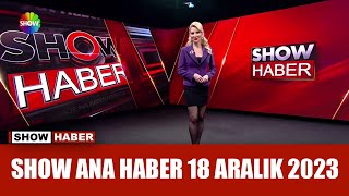 Show Ana Haber 18 Aralık 2023
