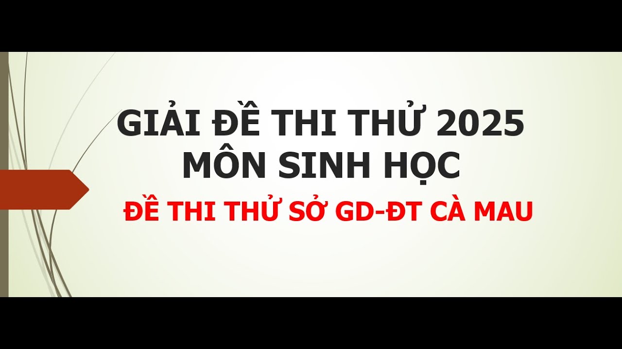 Giải chi tiết đề thi thử môn Sinh năm 2025: Đề thi thử Sở Cà Mau