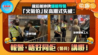 【快趣New一New】違泊被抄牌爆粗辱警 「火氣伯」反高潮式失威︰報警，唔好同佢(警員)講嘢！