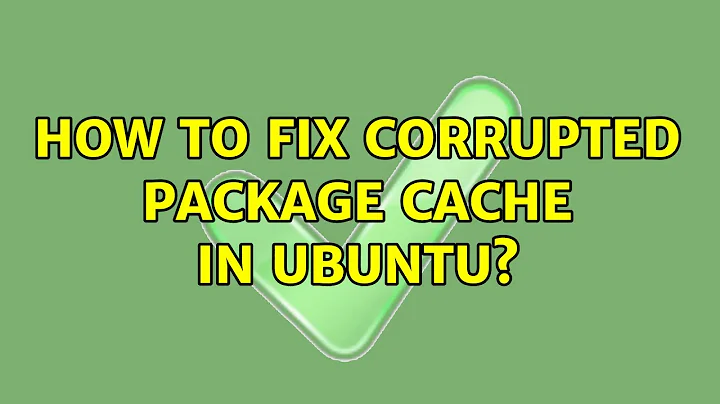 Ubuntu: How to fix corrupted package cache in ubuntu?